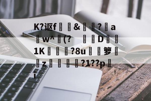 lol皮肤购买-关于K?讴f	訽&amp;啅?aw^(?　钀併D1K廠灄?8u箩覲綝z狓鼏鴓?1??pi的信息